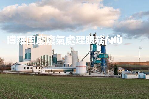 博羅固廢廢氣處理服務(wù)，靠譜又省心？快來了解！